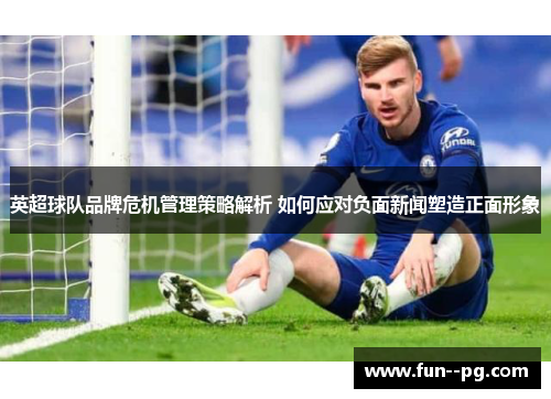 英超球队品牌危机管理策略解析 如何应对负面新闻塑造正面形象