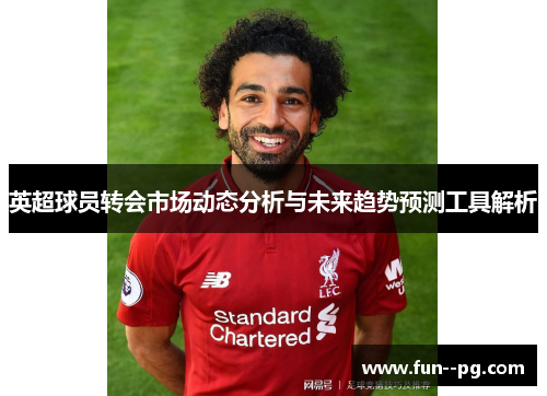 英超球员转会市场动态分析与未来趋势预测工具解析 英超球员转会市场动态分析与未来趋势预测工具解析