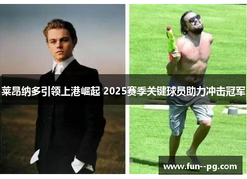 莱昂纳多引领上港崛起 2025赛季关键球员助力冲击冠军