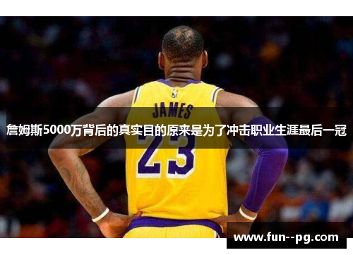 詹姆斯5000万背后的真实目的原来是为了冲击职业生涯最后一冠