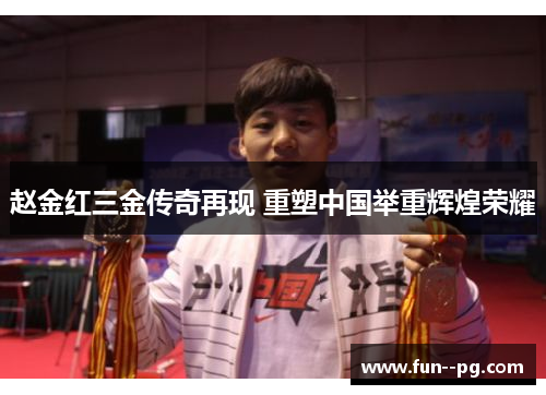 赵金红三金传奇再现 重塑中国举重辉煌荣耀 赵金红三金传奇再现 重塑中国举重辉煌荣耀
