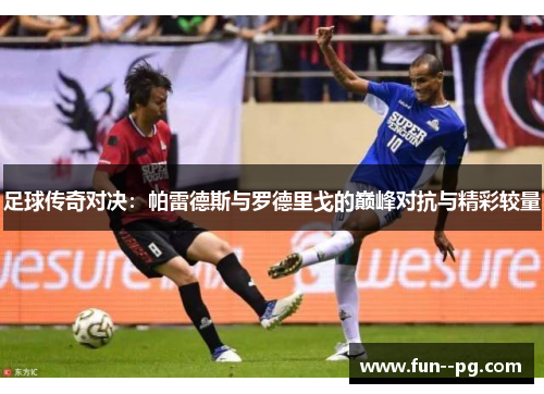 足球传奇对决:帕雷德斯与罗德里戈的巅峰对抗与精彩较量 足球传奇对决:帕雷德斯与罗德里戈的巅峰对抗与精彩较量