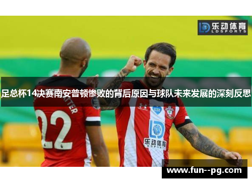 足总杯14决赛南安普顿惨败的背后原因与球队未来发展的深刻反思