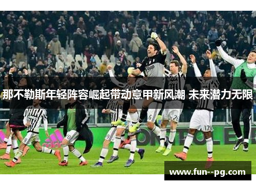 那不勒斯年轻阵容崛起带动意甲新风潮 未来潜力无限