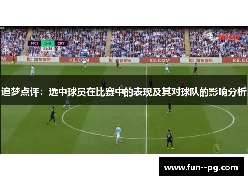 追梦点评:选中球员在比赛中的表现及其对球队的影响分析 追梦点评:选中球员在比赛中的表现及其对球队的影响分析