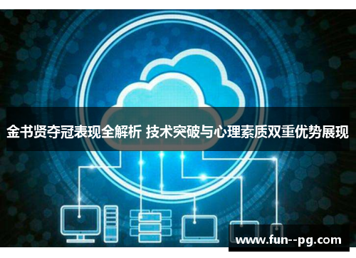 金书贤夺冠表现全解析 技术突破与心理素质双重优势展现 金书贤夺冠表现全解析 技术突破与心理素质双重优势展现