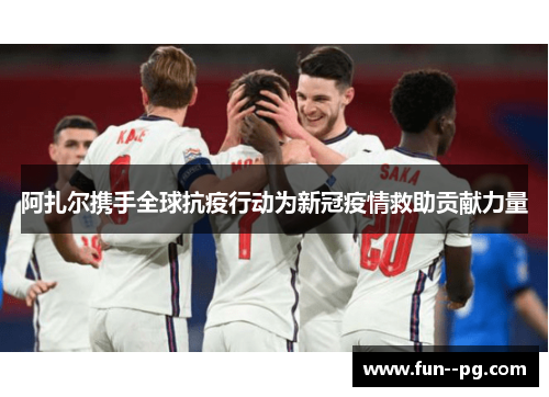 阿扎尔携手全球抗疫行动为新冠疫情救助贡献力量