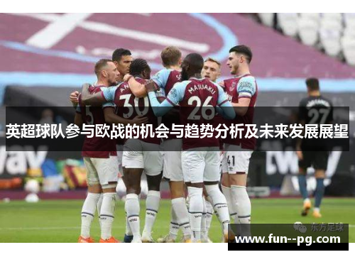 英超球队参与欧战的机会与趋势分析及未来发展展望