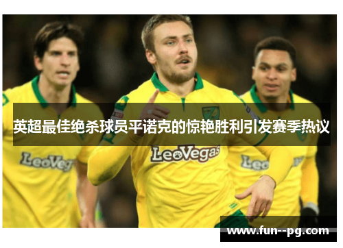 英超最佳绝杀球员平诺克的惊艳胜利引发赛季热议