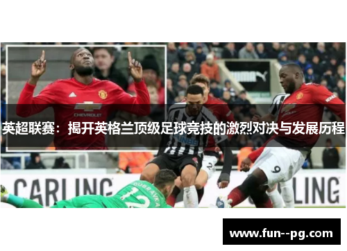 英超联赛:揭开英格兰顶级足球竞技的激烈对决与发展历程 英超联赛:揭开英格兰顶级足球竞技的激烈对决与发展历程