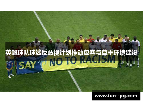 英超球队球迷反歧视计划推动包容与尊重环境建设 英超球队球迷反歧视计划推动包容与尊重环境建设