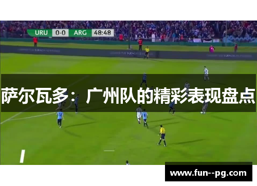 萨尔瓦多:广州队的精彩表现盘点 萨尔瓦多:广州队的精彩表现盘点