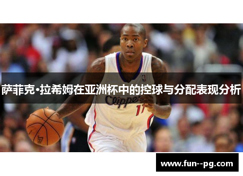 萨菲克·拉希姆在亚洲杯中的控球与分配表现分析