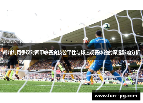裁判判罚争议对西甲联赛竞技公平性与球迷观赛体验的深远影响分析 裁判判罚争议对西甲联赛竞技公平性与球迷观赛体验的深远影响分析