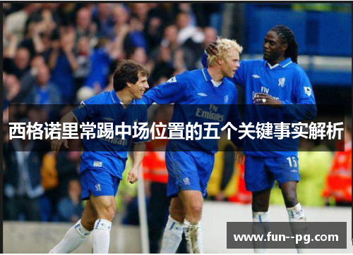 西格诺里常踢中场位置的五个关键事实解析