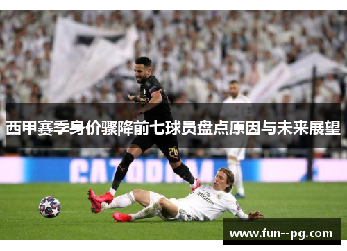 西甲赛季身价骤降前七球员盘点原因与未来展望