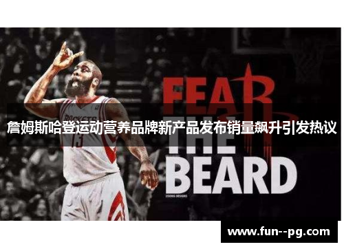 詹姆斯哈登运动营养品牌新产品发布销量飙升引发热议