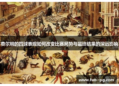 费尔明的四球表现如何改变比赛局势与最终结果的深远影响