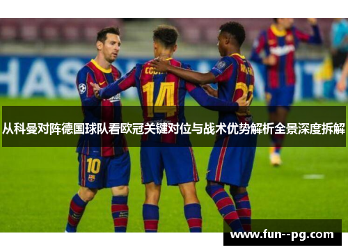从科曼对阵德国球队看欧冠关键对位与战术优势解析全景深度拆解