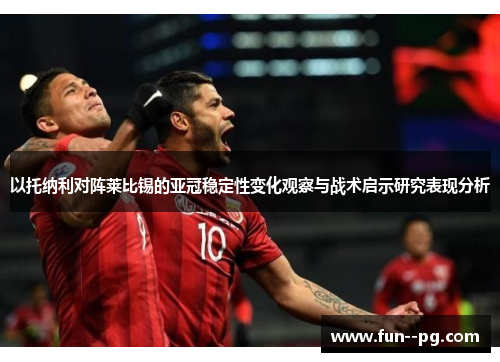 以托纳利对阵莱比锡的亚冠稳定性变化观察与战术启示研究表现分析