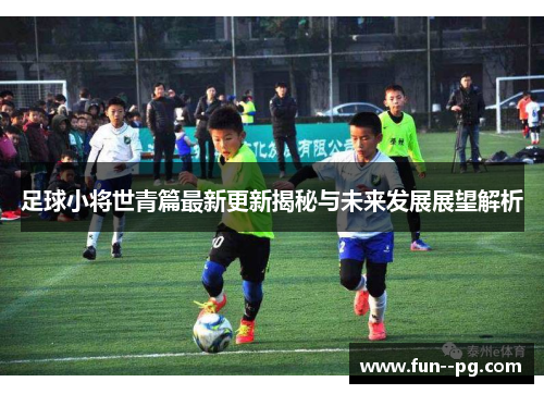 足球小将世青篇最新更新揭秘与未来发展展望解析