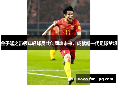 金子隆之带领年轻球员共创辉煌未来,成就新一代足球梦想 金子隆之带领年轻球员共创辉煌未来,成就新一代足球梦想