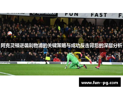 阿克灵顿逆袭利物浦的关键策略与成功反击背后的深层分析
