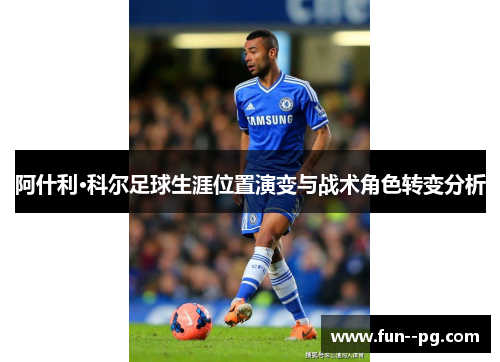 阿什利·科尔足球生涯位置演变与战术角色转变分析