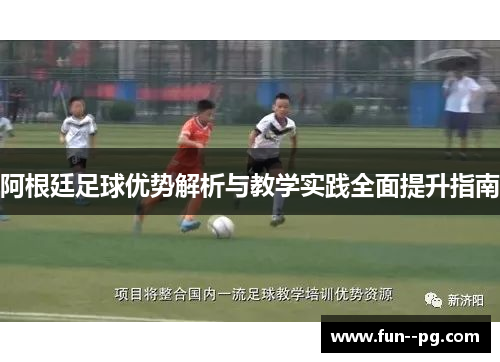 阿根廷足球优势解析与教学实践全面提升指南 阿根廷足球优势解析与教学实践全面提升指南