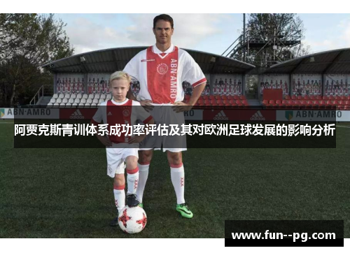 阿贾克斯青训体系成功率评估及其对欧洲足球发展的影响分析 阿贾克斯青训体系成功率评估及其对欧洲足球发展的影响分析