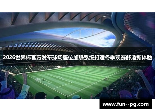 2026世界杯官方发布球场座位加热系统打造冬季观赛舒适新体验