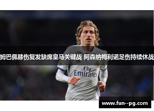 姆巴佩膝伤复发缺席皇马关键战 阿森纳梅利诺足伤持续休战 姆巴佩膝伤复发缺席皇马关键战 阿森纳梅利诺足伤持续休战