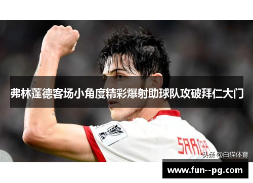 弗林蓬德客场小角度精彩爆射助球队攻破拜仁大门 弗林蓬德客场小角度精彩爆射助球队攻破拜仁大门