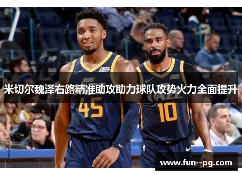 米切尔魏泽右路精准助攻助力球队攻势火力全面提升 米切尔魏泽右路精准助攻助力球队攻势火力全面提升