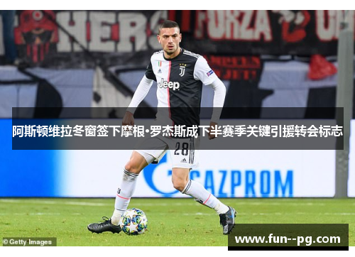 阿斯顿维拉冬窗签下摩根·罗杰斯成下半赛季关键引援转会标志