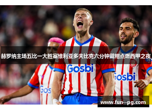 赫罗纳主场五比一大胜塞维利亚多夫比克六分钟戴帽点燃西甲之夜