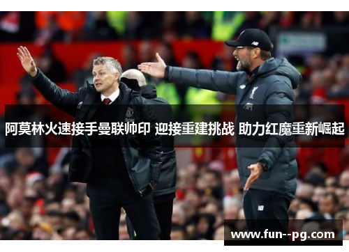 阿莫林火速接手曼联帅印 迎接重建挑战 助力红魔重新崛起