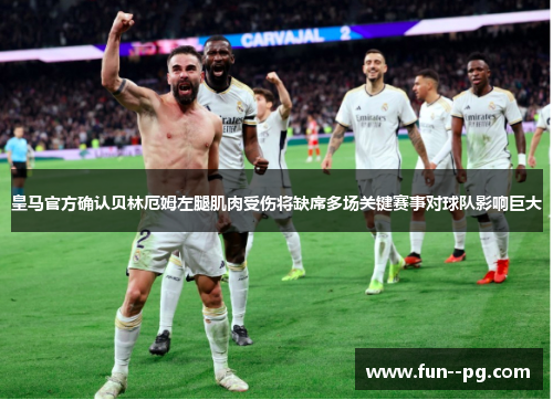 皇马官方确认贝林厄姆左腿肌肉受伤将缺席多场关键赛事对球队影响巨大