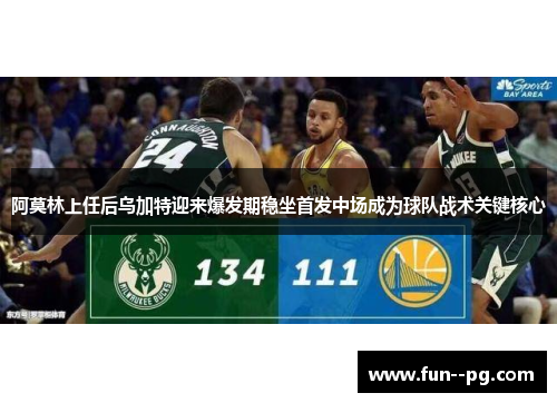 阿莫林上任后乌加特迎来爆发期稳坐首发中场成为球队战术关键核心