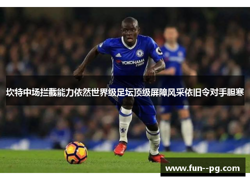 坎特中场拦截能力依然世界级足坛顶级屏障风采依旧令对手胆寒