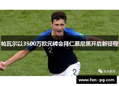 帕瓦尔以3500万欧元转会拜仁慕尼黑开启新征程