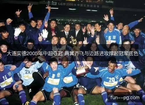 大连实德2005年中超夺冠 两翼齐飞与边路进攻撑起冠军底色